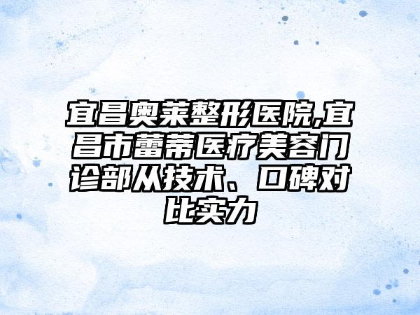 宜昌奥莱整形医院,宜昌市蕾蒂医疗美容门诊部从技术、口碑对比实力