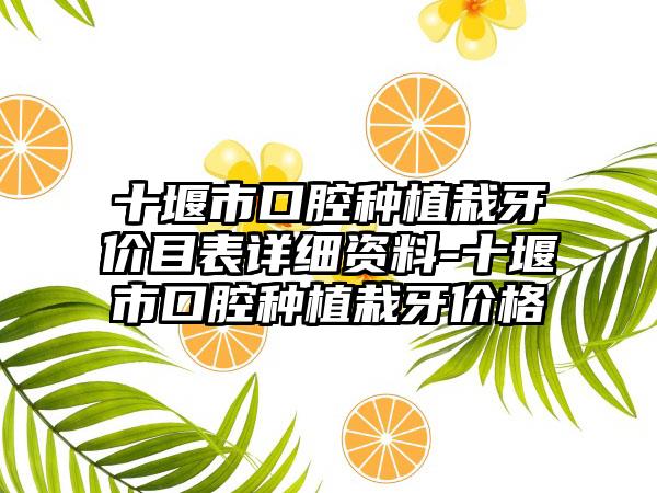 十堰市口腔种植栽牙价目表详细资料-十堰市口腔种植栽牙价格