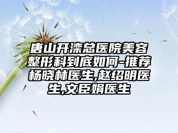 唐山开滦总医院美容整形科到底如何-推荐杨晓林医生,赵绍明医生,文臣娟医生