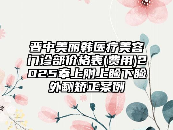 晋中美丽韩医疗美容门诊部价格表(费用)2025奉上附上睑下睑外翻矫正案例