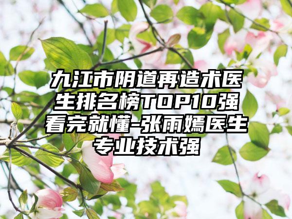 九江市阴道再造术医生排名榜TOP10强看完就懂-张雨嫣医生专业技术强