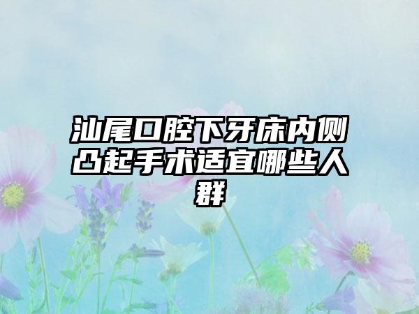 汕尾口腔下牙床内侧凸起手术适宜哪些人群