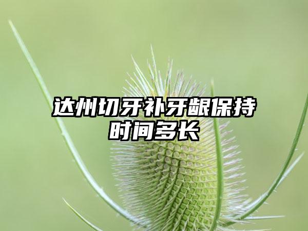 达州切牙补牙龈保持时间多长