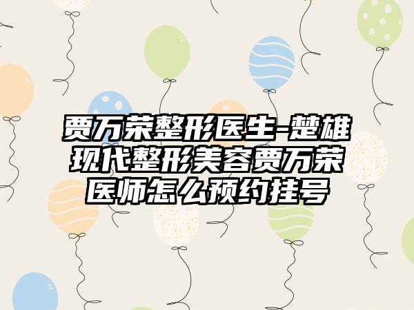 贾万荣整形医生-楚雄现代整形美容贾万荣医师怎么预约挂号