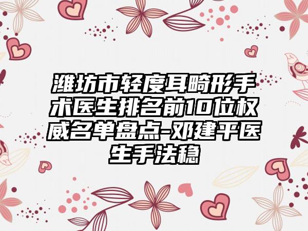 潍坊市轻度耳畸形手术医生排名前10位权威名单盘点-邓建平医生手法稳