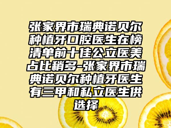 张家界市瑞典诺贝尔种植牙口腔医生在榜清单前十佳公立医美占比稍多-张家界市瑞典诺贝尔种植牙医生有三甲和私立医生供选择