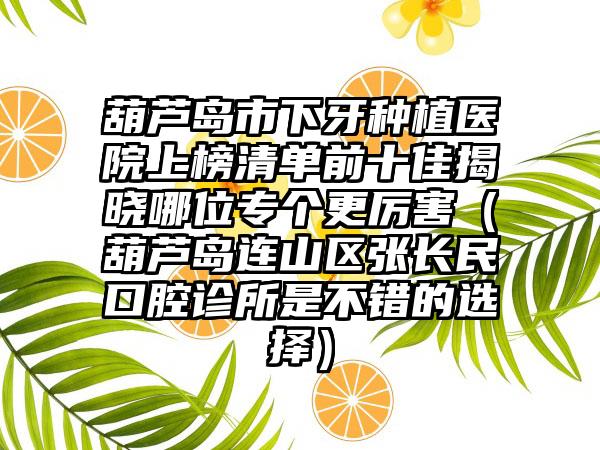 葫芦岛市下牙种植医院上榜清单前十佳揭晓哪位专个更厉害（葫芦岛连山区张长民口腔诊所是不错的选择）