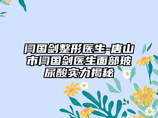 闫国剑整形医生-唐山市闫国剑医生面部玻尿酸实力揭秘