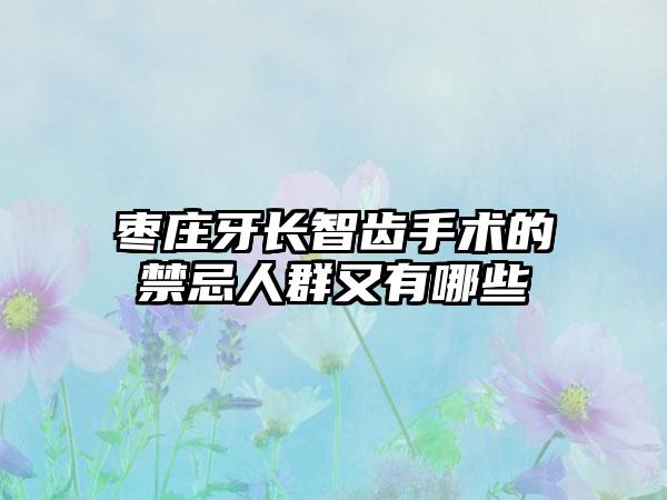 枣庄牙长智齿手术的禁忌人群又有哪些