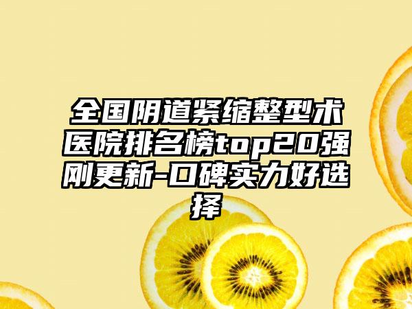 全国阴道紧缩整型术医院排名榜top20强刚更新-口碑实力好选择