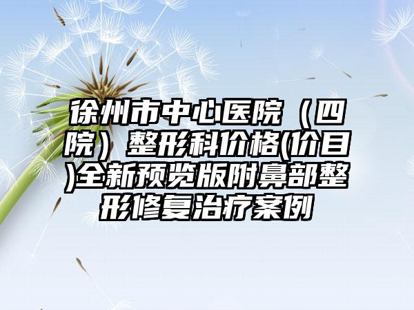 徐州市中心医院（四院）整形科价格(价目)全新预览版附鼻部整形修复治疗案例