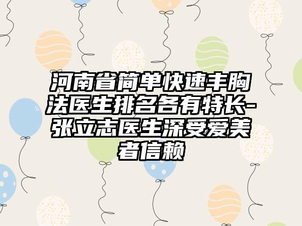 河南省简单快速丰胸法医生排名各有特长-张立志医生深受爱美者信赖