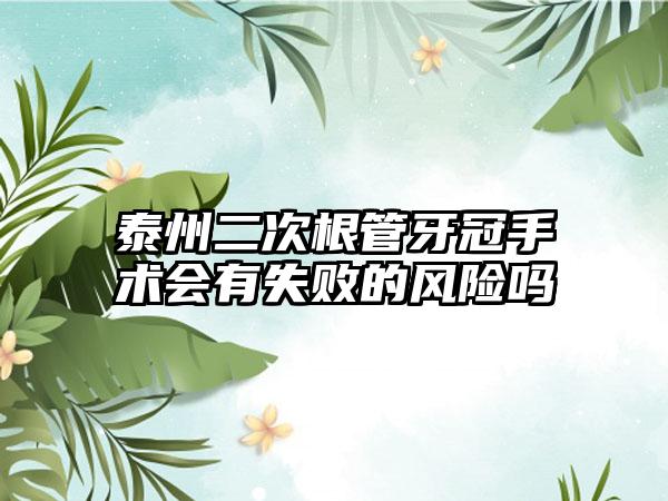 泰州二次根管牙冠手术会有失败的风险吗