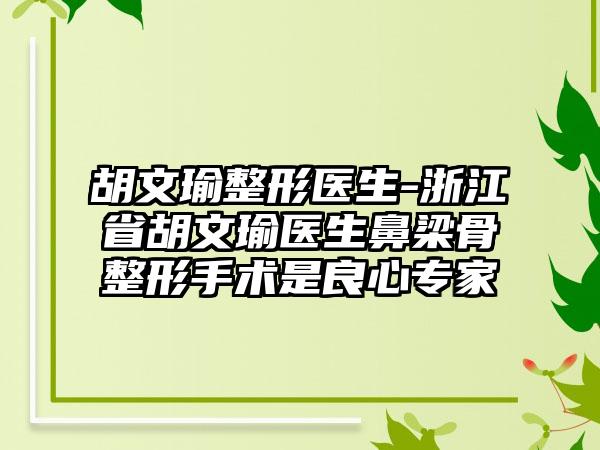 胡文瑜整形医生-浙江省胡文瑜医生鼻梁骨整形手术是良心专家