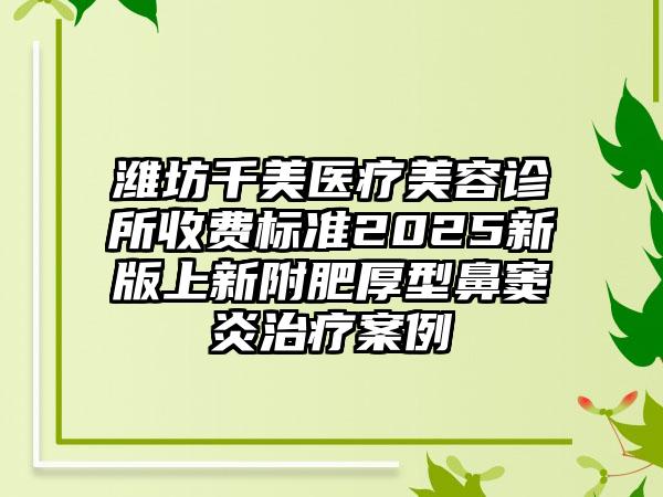 潍坊千美医疗美容诊所收费标准2025新版上新附肥厚型鼻窦炎治疗案例