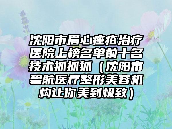 沈阳市眉心痤疮治疗医院上榜名单前十名技术抓抓抓（沈阳市碧航医疗整形美容机构让你美到极致）