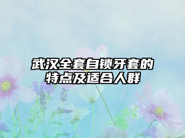 武汉全套自锁牙套的特点及适合人群