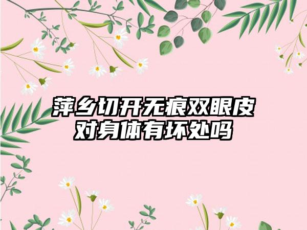 萍乡切开无痕双眼皮对身体有坏处吗