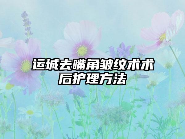 运城去嘴角皱纹术术后护理方法