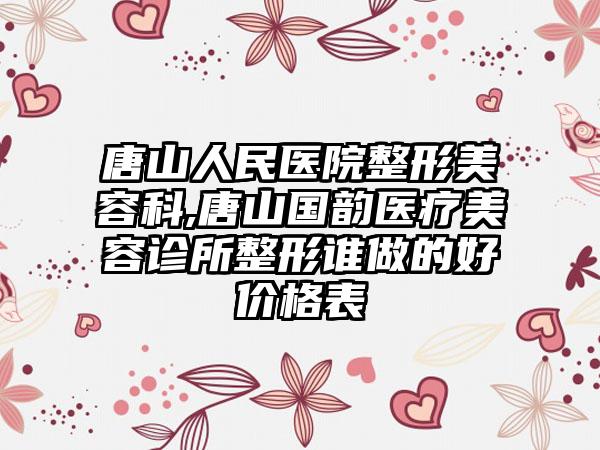 唐山人民医院整形美容科,唐山国韵医疗美容诊所整形谁做的好价格表