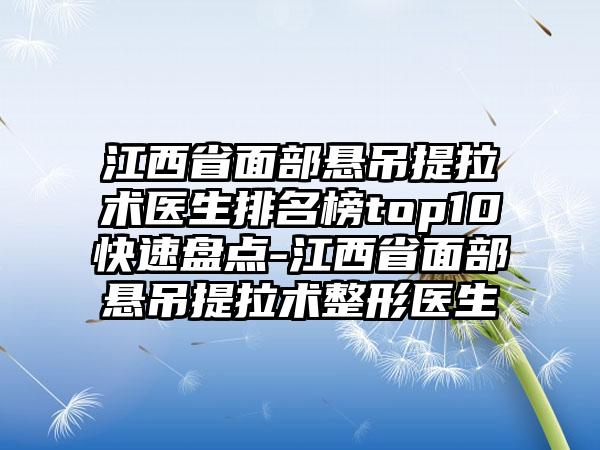 江西省面部悬吊提拉术医生排名榜top10快速盘点-江西省面部悬吊提拉术整形医生