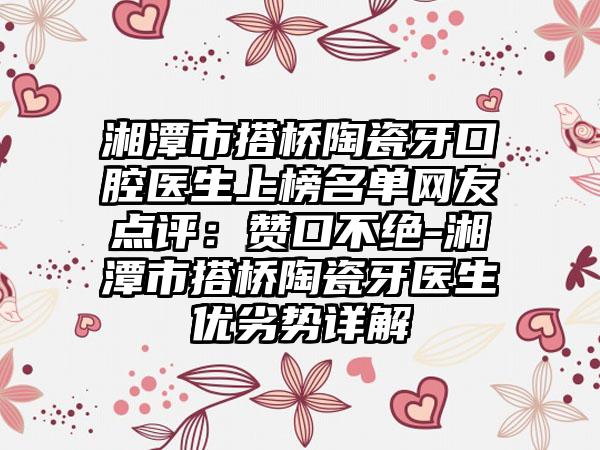 湘潭市搭桥陶瓷牙口腔医生上榜名单网友点评：赞口不绝-湘潭市搭桥陶瓷牙医生优劣势详解