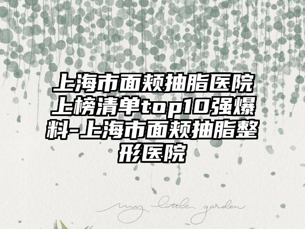 上海市面颊抽脂医院上榜清单top10强爆料-上海市面颊抽脂整形医院