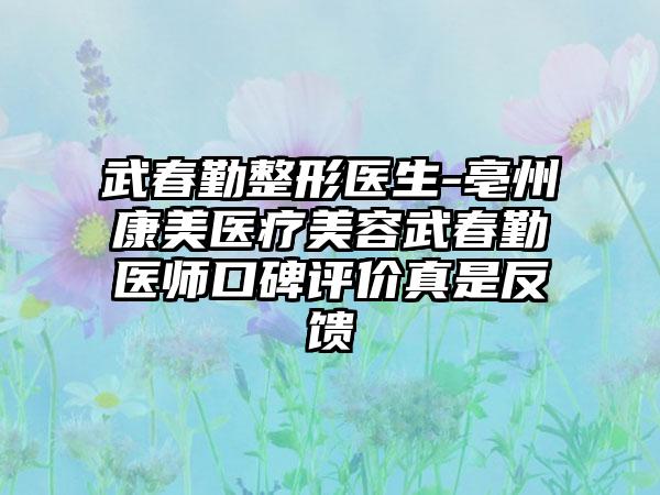 武春勤整形医生-亳州康美医疗美容武春勤医师口碑评价真是反馈