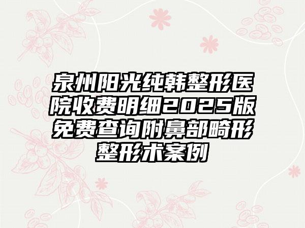 泉州阳光纯韩整形医院收费明细2025版免费查询附鼻部畸形整形术案例