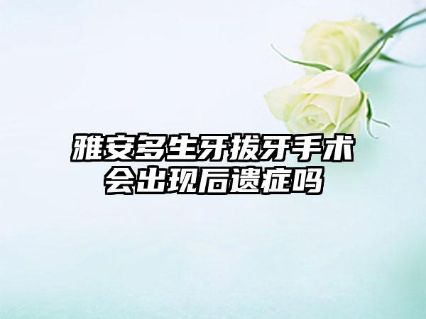 雅安多生牙拔牙手术会出现后遗症吗