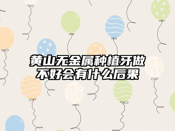 黄山无金属种植牙做不好会有什么后果