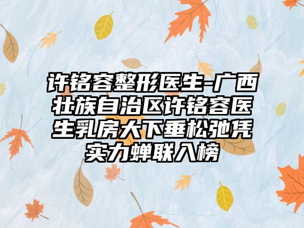 许铭容整形医生-广西壮族自治区许铭容医生乳房大下垂松弛凭实力蝉联入榜