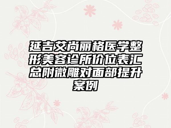 延吉艾尚丽格医学整形美容诊所价位表汇总附微雕对面部提升案例