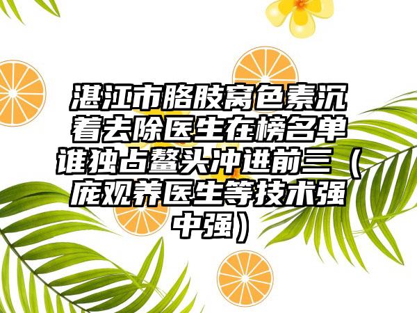 湛江市胳肢窝色素沉着去除医生在榜名单谁独占鳌头冲进前三（庞观养医生等技术强中强）