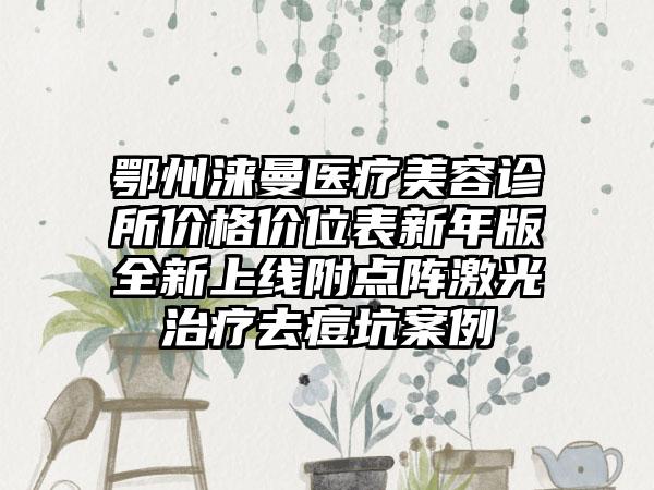 鄂州涞曼医疗美容诊所价格价位表新年版全新上线附点阵激光治疗去痘坑案例