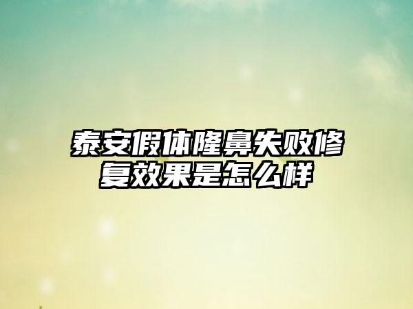 泰安假体隆鼻失败修复效果是怎么样