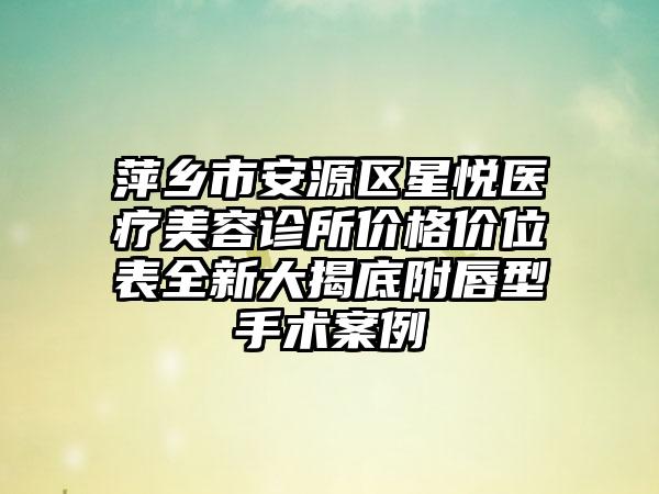 萍乡市安源区星悦医疗美容诊所价格价位表全新大揭底附唇型手术案例