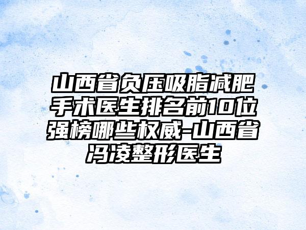 山西省负压吸脂减肥手术医生排名前10位强榜哪些权威-山西省冯凌整形医生