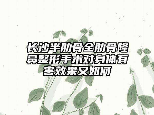 长沙半肋骨全肋骨隆鼻整形手术对身体有害效果又如何