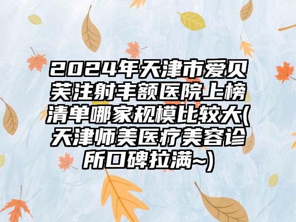 2024年天津市爱贝芙注射丰额医院上榜清单哪家规模比较大(天津师美医疗美容诊所口碑拉满~)