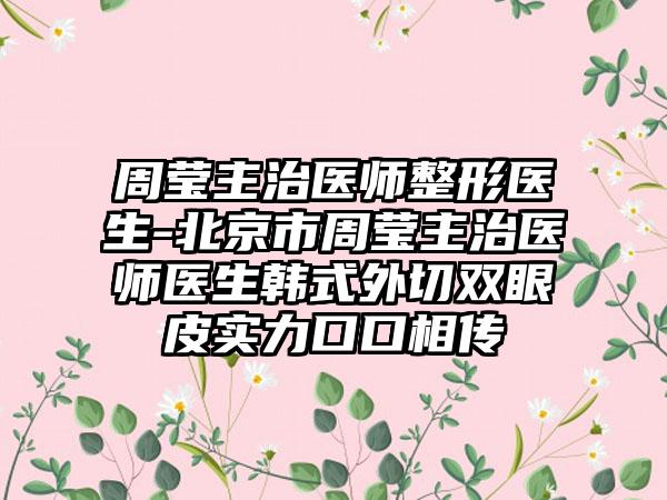 周莹主治医师整形医生-北京市周莹主治医师医生韩式外切双眼皮实力口口相传