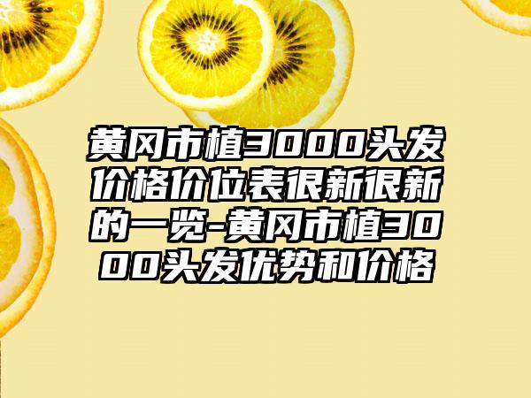 黄冈市植3000头发价格价位表很新很新的一览-黄冈市植3000头发优势和价格