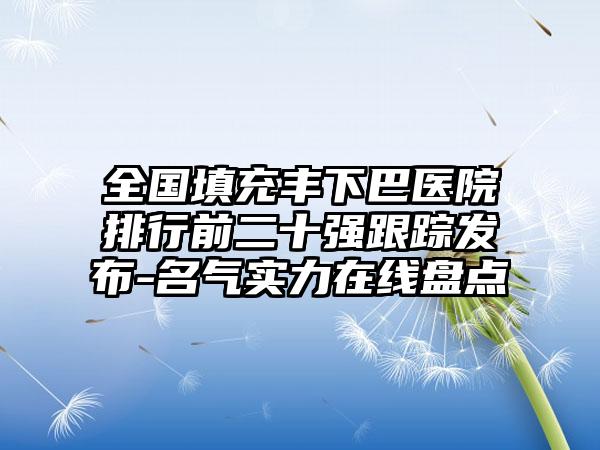 全国填充丰下巴医院排行前二十强跟踪发布-名气实力在线盘点