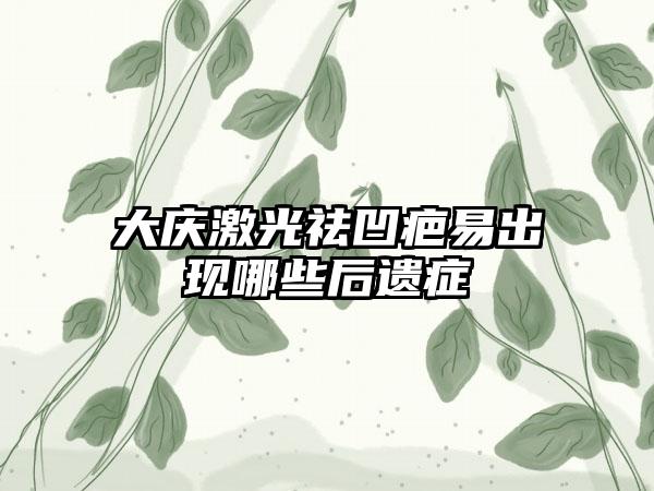 大庆激光祛凹疤易出现哪些后遗症