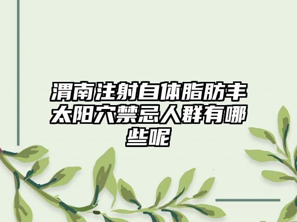 渭南注射自体脂肪丰太阳穴禁忌人群有哪些呢