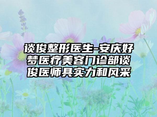 谈俊整形医生-安庆好梦医疗美容门诊部谈俊医师具实力和风采