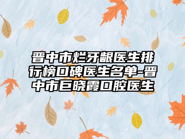 晋中市烂牙龈医生排行榜口碑医生名单-晋中市巨晓霞口腔医生