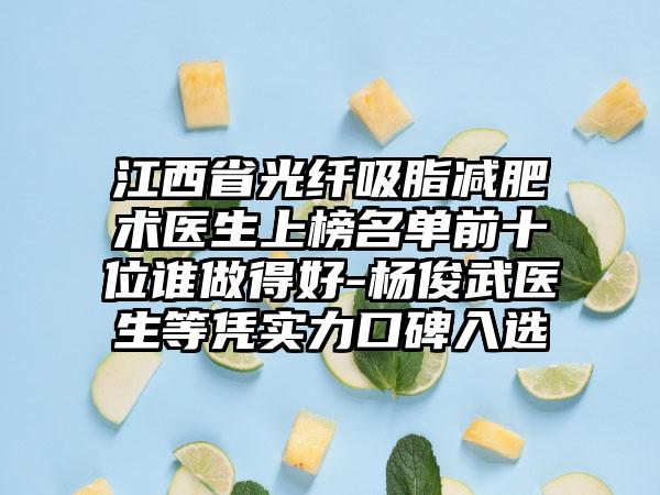 江西省光纤吸脂减肥术医生上榜名单前十位谁做得好-杨俊武医生等凭实力口碑入选