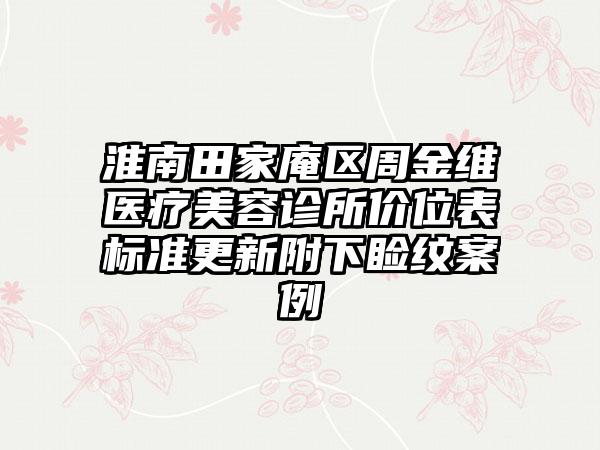 淮南田家庵区周金维医疗美容诊所价位表标准更新附下睑纹案例