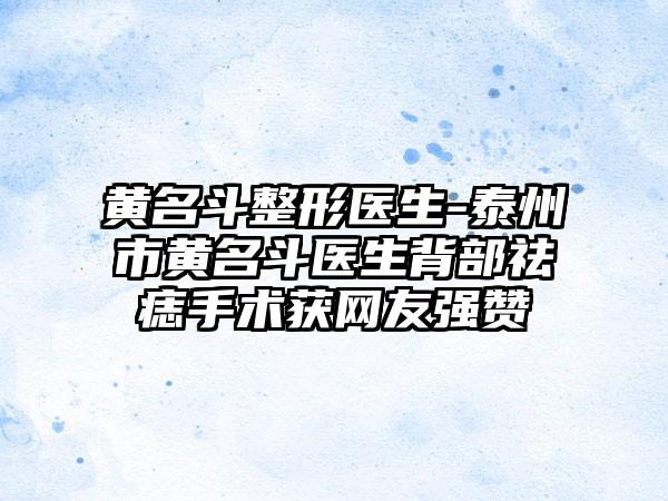 黄名斗整形医生-泰州市黄名斗医生背部祛痣手术获网友强赞